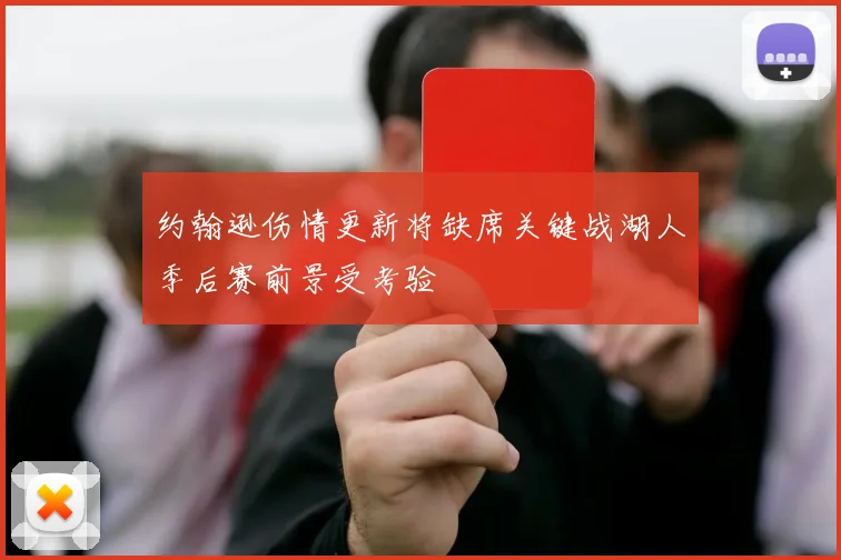 约翰逊伤情更新将缺席关键战湖人季后赛前景受考验