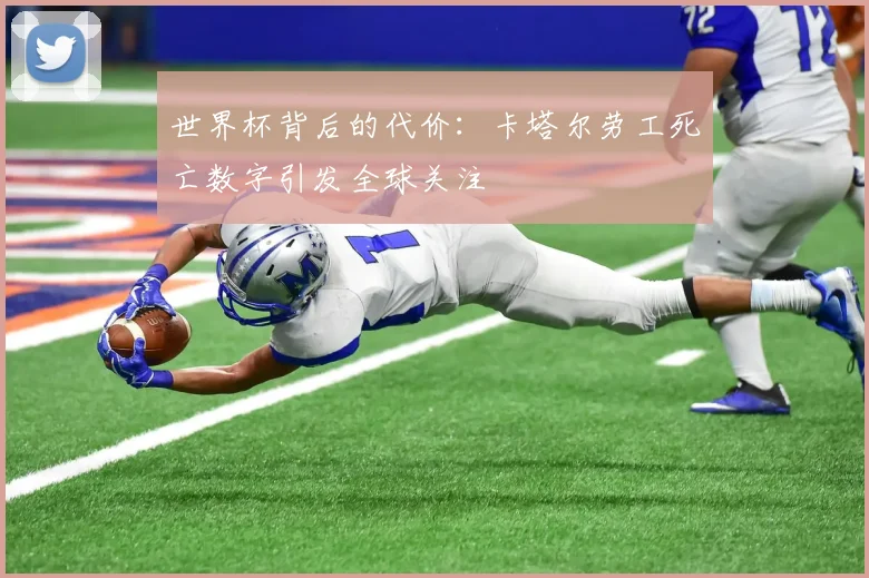 世界杯背后的代价：卡塔尔劳工死亡数字引发全球关注