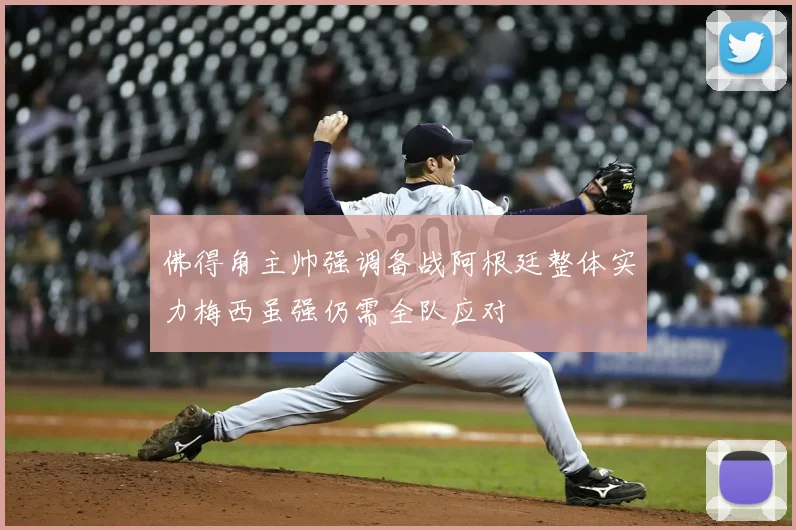 佛得角主帅强调备战阿根廷整体实力梅西虽强仍需全队应对