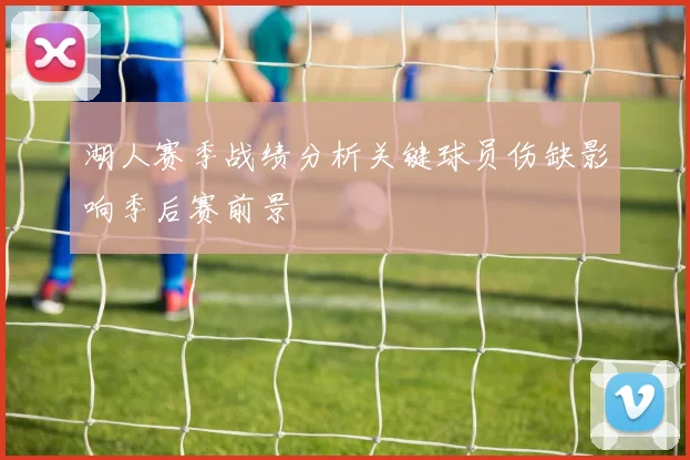 湖人赛季战绩分析关键球员伤缺影响季后赛前景