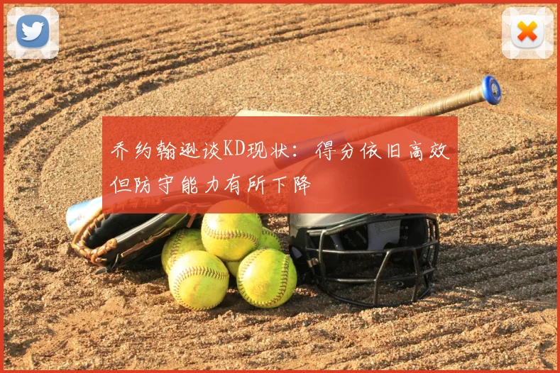 乔约翰逊谈KD现状：得分依旧高效但防守能力有所下降