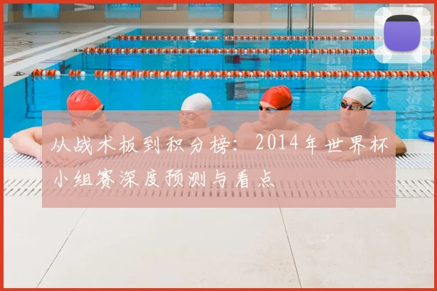 从战术板到积分榜：2014年世界杯小组赛深度预测与看点