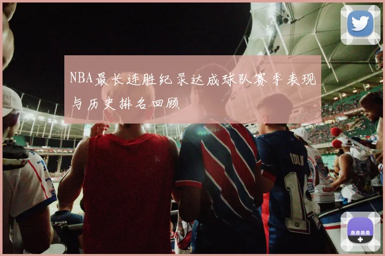 NBA最长连胜纪录达成球队赛季表现与历史排名回顾
