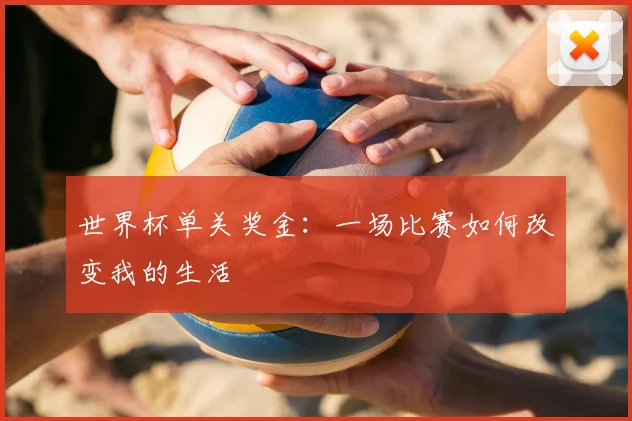 世界杯单关奖金：一场比赛如何改变我的生活
