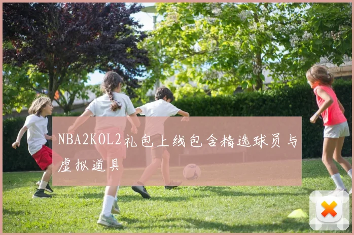 NBA2KOL2礼包上线包含精选球员与虚拟道具