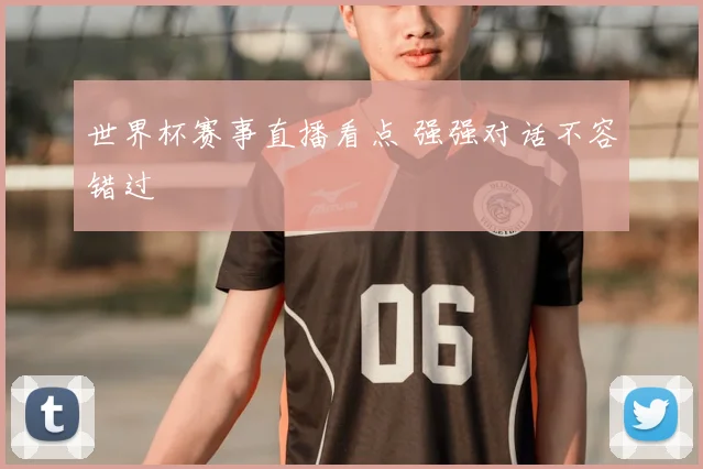世界杯赛事直播看点 强强对话不容错过