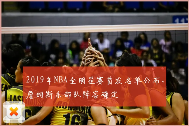 2019年NBA全明星赛首发名单公布，詹姆斯东部队阵容确定
