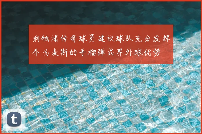 利物浦传奇球员建议球队充分发挥乔戈麦斯的手榴弹式界外球优势