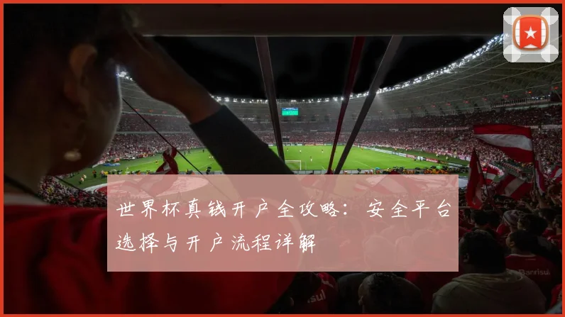 世界杯真钱开户全攻略：安全平台选择与开户流程详解