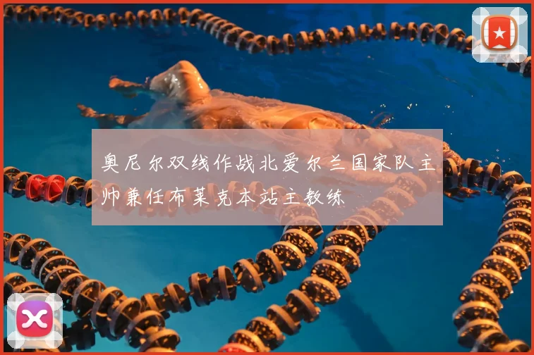 奥尼尔双线作战北爱尔兰国家队主帅兼任布莱克本站主教练