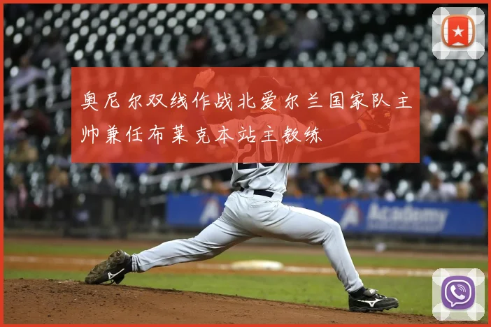 奥尼尔双线作战北爱尔兰国家队主帅兼任布莱克本站主教练