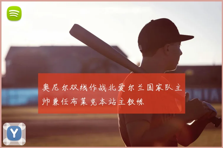 奥尼尔双线作战北爱尔兰国家队主帅兼任布莱克本站主教练
