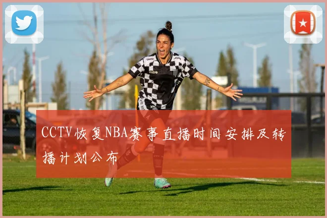 CCTV恢复NBA赛事直播时间安排及转播计划公布