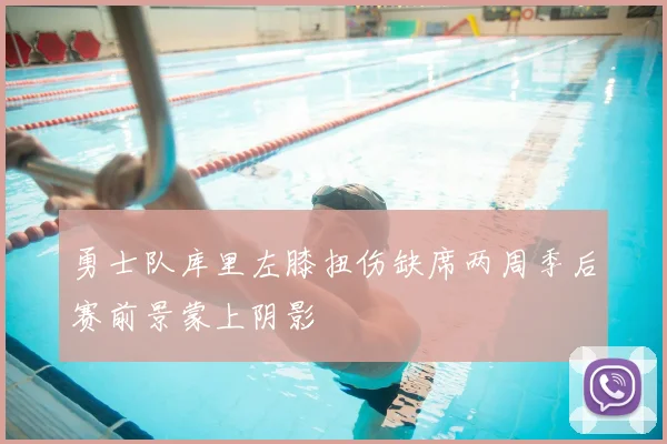 勇士队库里左膝扭伤缺席两周季后赛前景蒙上阴影