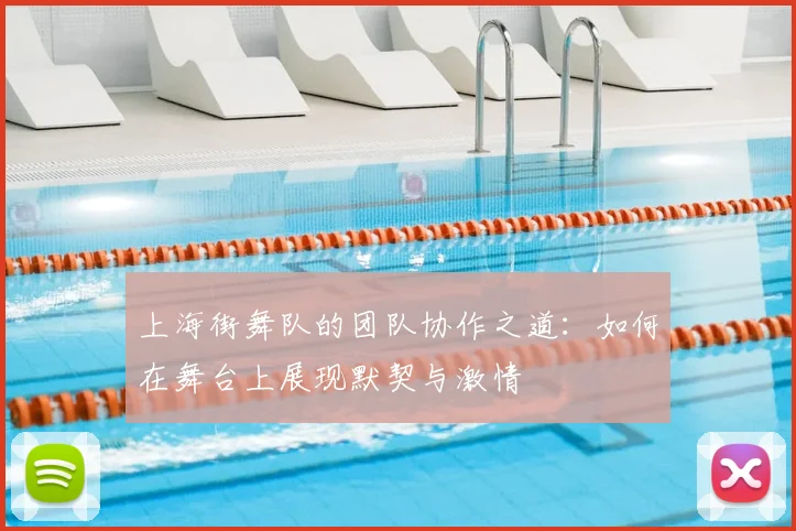 上海街舞队的团队协作之道：如何在舞台上展现默契与激情