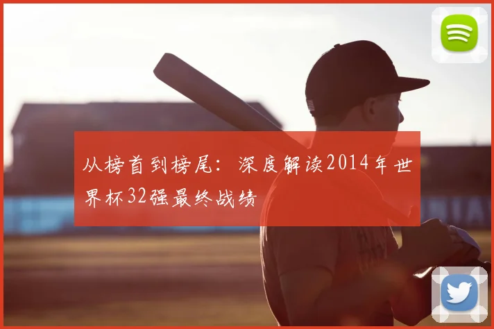 从榜首到榜尾:深度解读2014年世界杯32强最终战绩