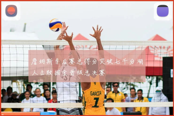 詹姆斯季后赛总得分突破七千分湖人击败掘金晋级总决赛