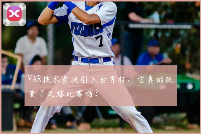VAR技术首次引入世界杯,它真的改变了足球比赛吗?