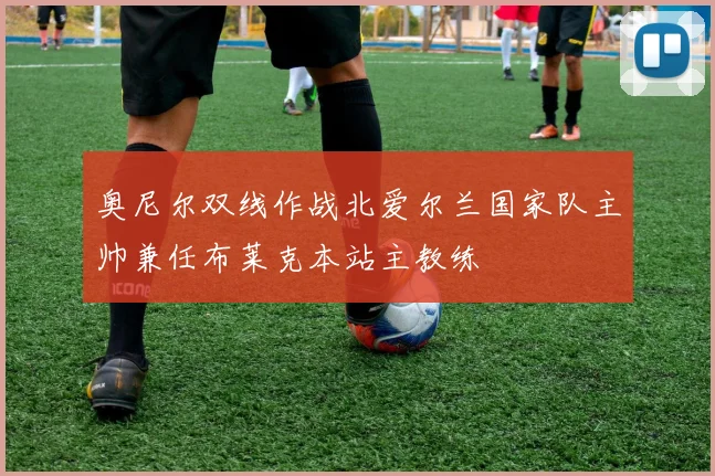 奥尼尔双线作战北爱尔兰国家队主帅兼任布莱克本站主教练