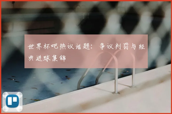 世界杯吧热议话题：争议判罚与经典进球集锦