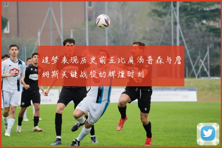 追梦表现历史前五比肩汤普森与詹姆斯关键战役的辉煌时刻
