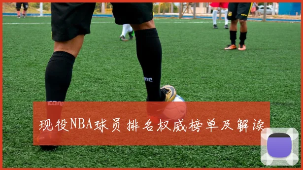 现役NBA球员排名权威榜单及解读