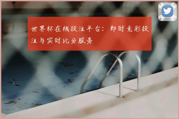 世界杯在线投注平台：即时竞彩投注与实时比分服务