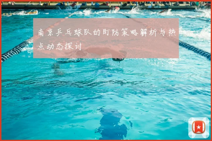 南京乒乓球队的盯防策略解析与热点动态探讨
