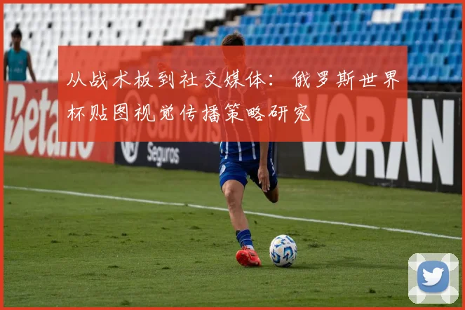从战术板到社交媒体：俄罗斯世界杯贴图视觉传播策略研究