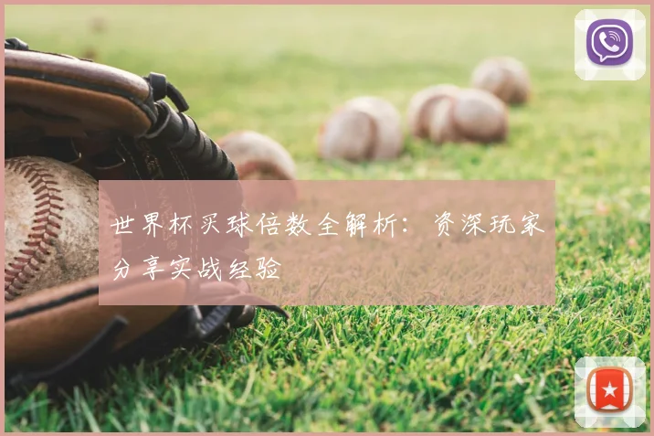 世界杯买球倍数全解析：资深玩家分享实战经验