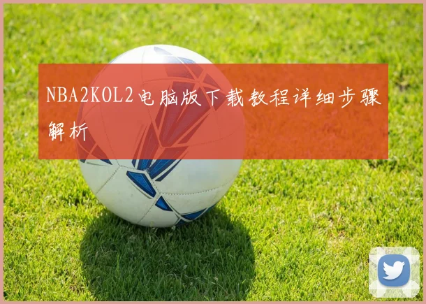 NBA2KOL2电脑版下载教程详细步骤解析