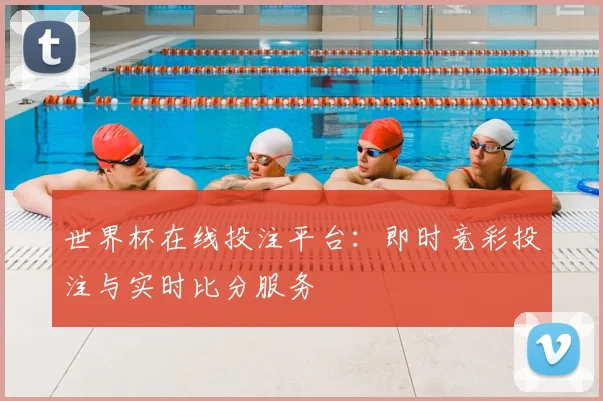 世界杯在线投注平台：即时竞彩投注与实时比分服务