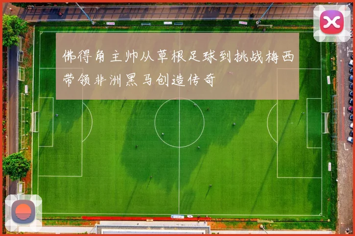 佛得角主帅从草根足球到挑战梅西带领非洲黑马创造传奇