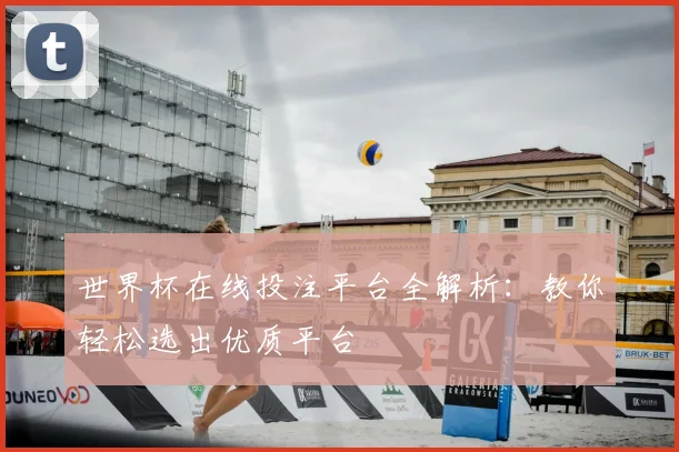 世界杯在线投注平台全解析：教你轻松选出优质平台