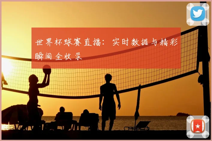 世界杯球赛直播：实时数据与精彩瞬间全收录
