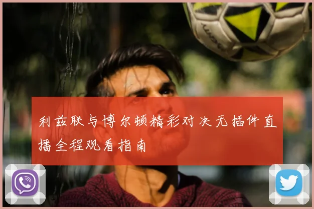 利兹联与博尔顿精彩对决无插件直播全程观看指南