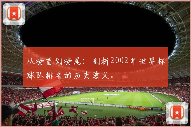 从榜首到榜尾：剖析2002年世界杯球队排名的历史意义。