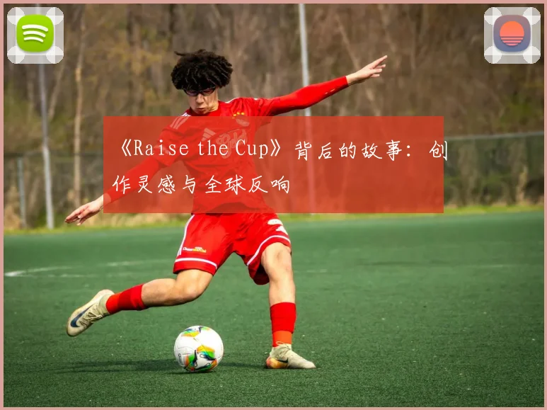 《Raise the Cup》背后的故事：创作灵感与全球反响