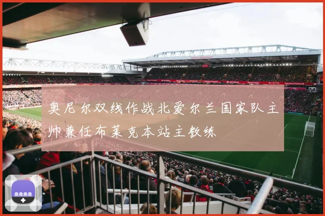 奥尼尔双线作战北爱尔兰国家队主帅兼任布莱克本站主教练