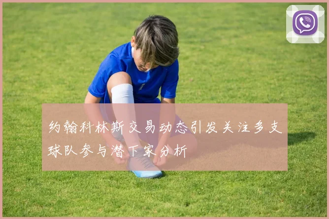 约翰科林斯交易动态引发关注多支球队参与潜下家分析