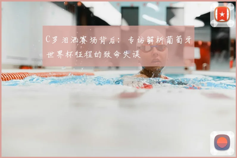 C罗泪洒赛场背后：专访解析葡萄牙世界杯征程的致命失误