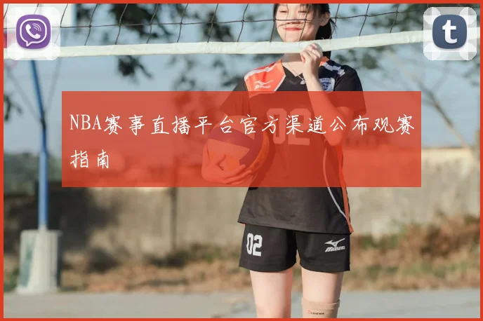 NBA赛事直播平台官方渠道公布观赛指南
