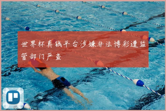 世界杯真钱平台涉嫌非法博彩遭监管部门严查
