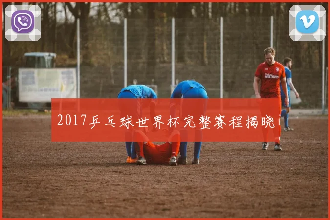 2017乒乓球世界杯完整赛程揭晓