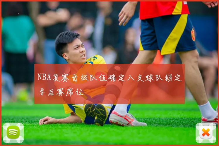 NBA复赛晋级队伍确定八支球队锁定季后赛席位
