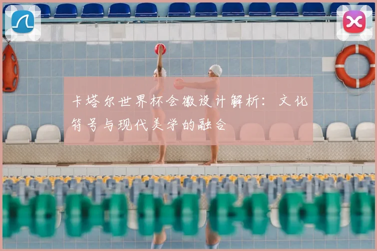 卡塔尔世界杯会徽设计解析:文化符号与现代美学的融合