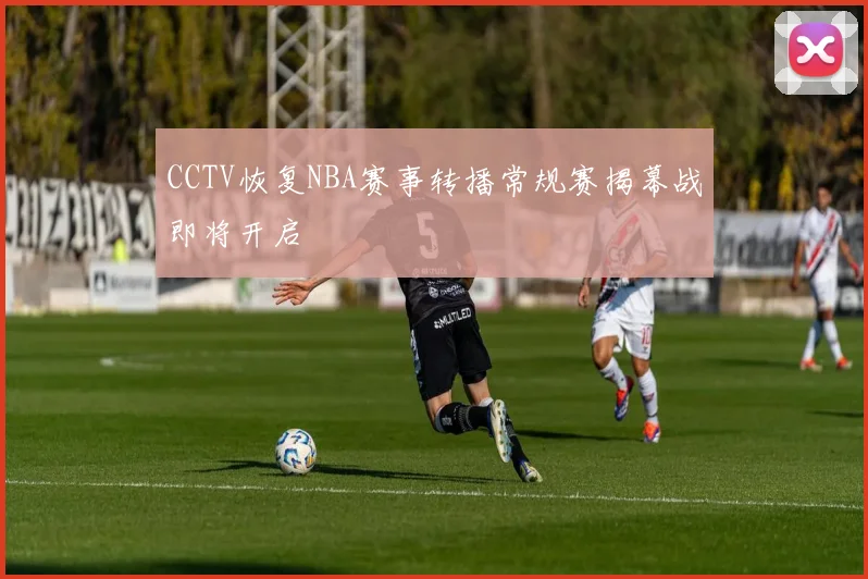 CCTV恢复NBA赛事转播常规赛揭幕战即将开启