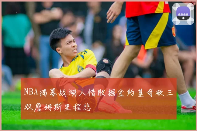 NBA揭幕战湖人惜败掘金约基奇砍三双詹姆斯里程悲