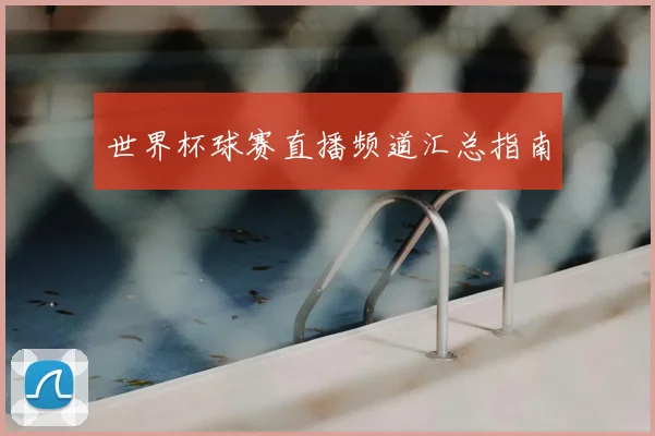 世界杯球赛直播频道汇总指南