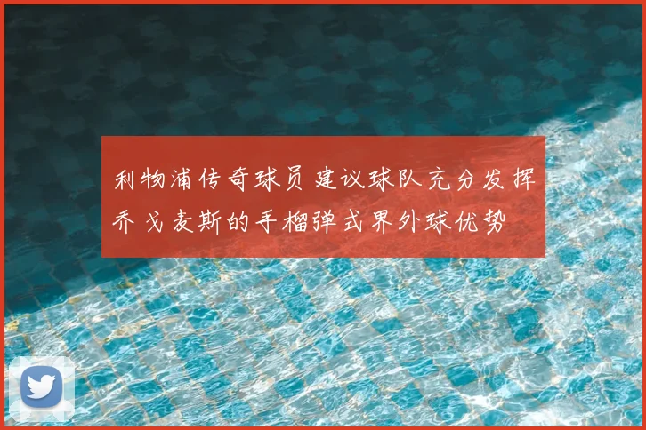 利物浦传奇球员建议球队充分发挥乔戈麦斯的手榴弹式界外球优势